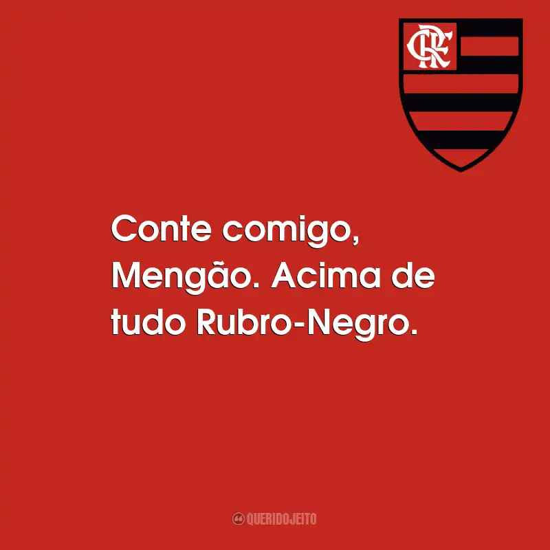 Frases do Flamengo: Conte comigo, Mengão. Acima de tudo Rubro-Negro.