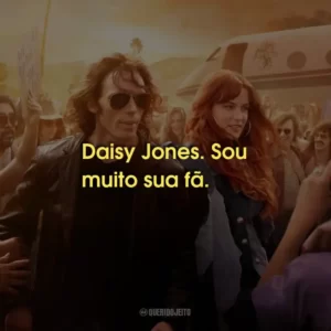 Daisy Jones. Sou muito sua fã.