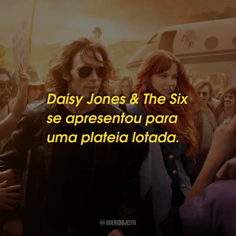 Frases da Série Daisy Jones And The Six: Daisy Jones & The Six se apresentou para uma plateia lotada.