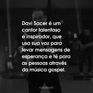 Davi Sacer é um cantor talentoso e inspirador, que usa sua voz para levar mensagens de esperança e fé para as pessoas através da música gospel.