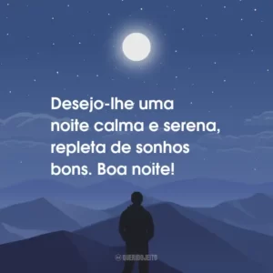Desejo-lhe uma noite calma e serena, repleta de sonhos bons. Boa noite!