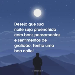 Desejo que sua noite seja preenchida com bons pensamentos e sentimentos de gratidão. Tenha uma boa noite!