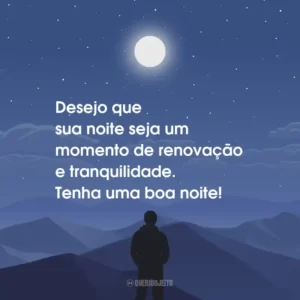 Desejo que sua noite seja um momento de renovação e tranquilidade. Tenha uma boa noite!