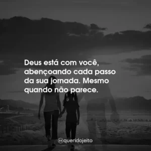 Deus está com você, abençoando cada passo da sua jornada. Mesmo quando não parece.