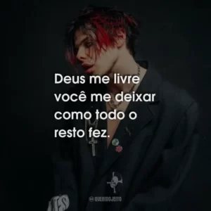 Deus me livre você me deixar como todo o resto fez.