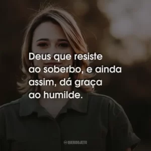 Deus que resiste ao soberbo, e ainda assim, dá graça ao humilde.