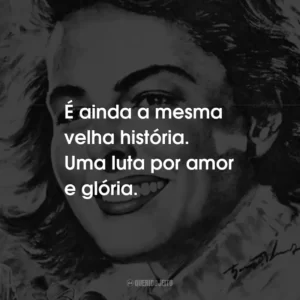 É ainda a mesma velha história. Uma luta por amor e glória.