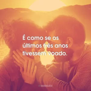 É como se os últimos três anos tivessem voado.