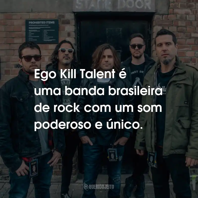 Frases da Banda Ego Kill Talent: Ego Kill Talent é uma banda brasileira de rock com um som poderoso e único.
