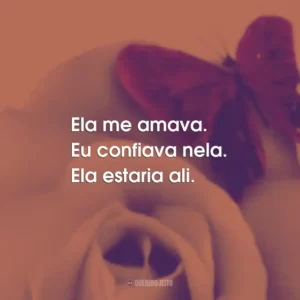 Ela me amava. Eu confiava nela. Ela estaria ali.