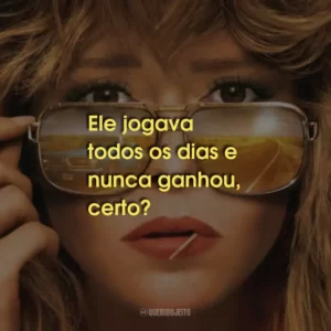 Ele jogava todos os dias e nunca ganhou, certo?