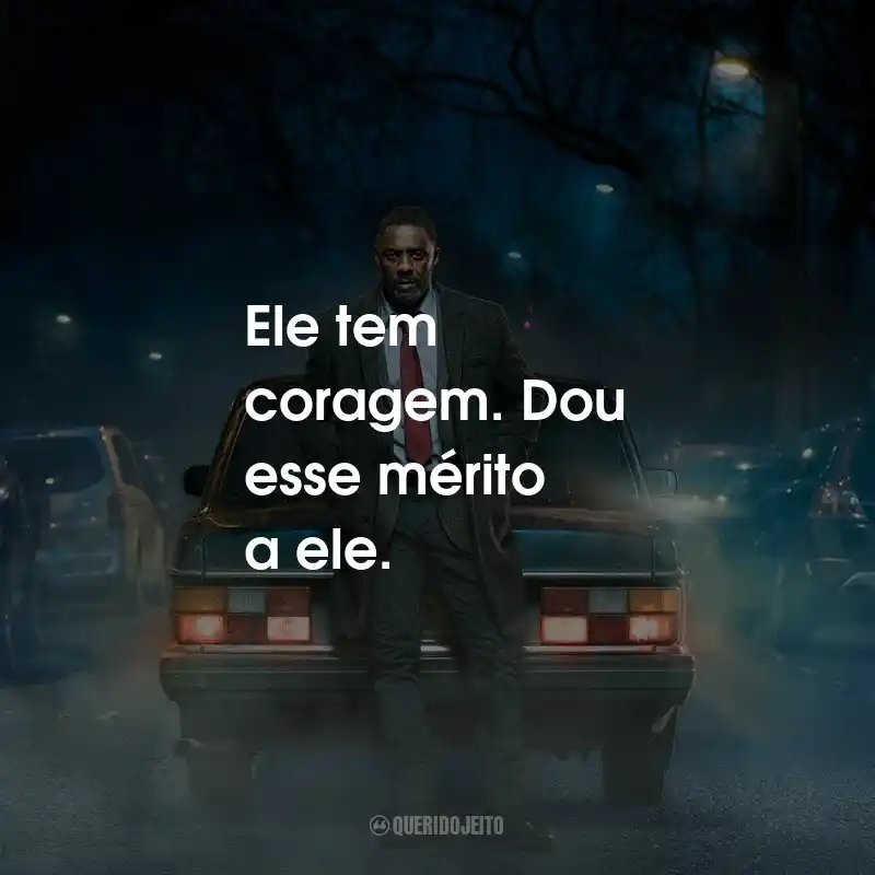 Frases do Filme Luther: O Cair da Noite: Ele tem coragem. Dou esse mérito a ele.