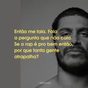 Então me fala. Fala a pergunta que não cala. Se o rap é pro bem então, por que tanta gente atrapalha?