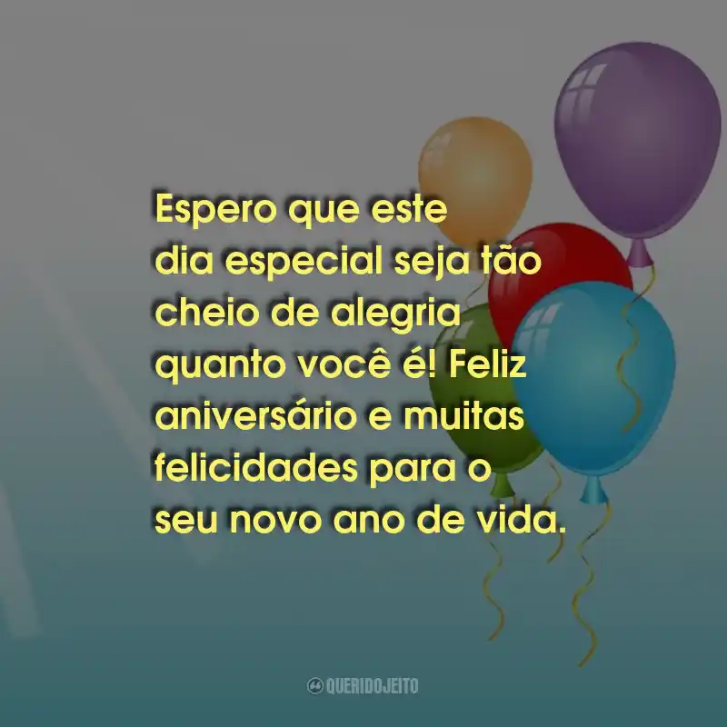 Frases de Aniversário: Espero que este dia especial seja tão cheio de alegria quanto você é! Feliz aniversário e muitas felicidades para o seu novo ano de vida.