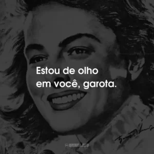 Estou de olho em você, garota.