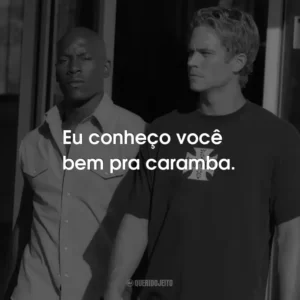 Eu conheço você bem pra caramba.