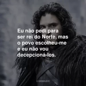 Eu não pedi para ser rei do Norte, mas o povo escolheu-me e eu não vou decepcioná-los.