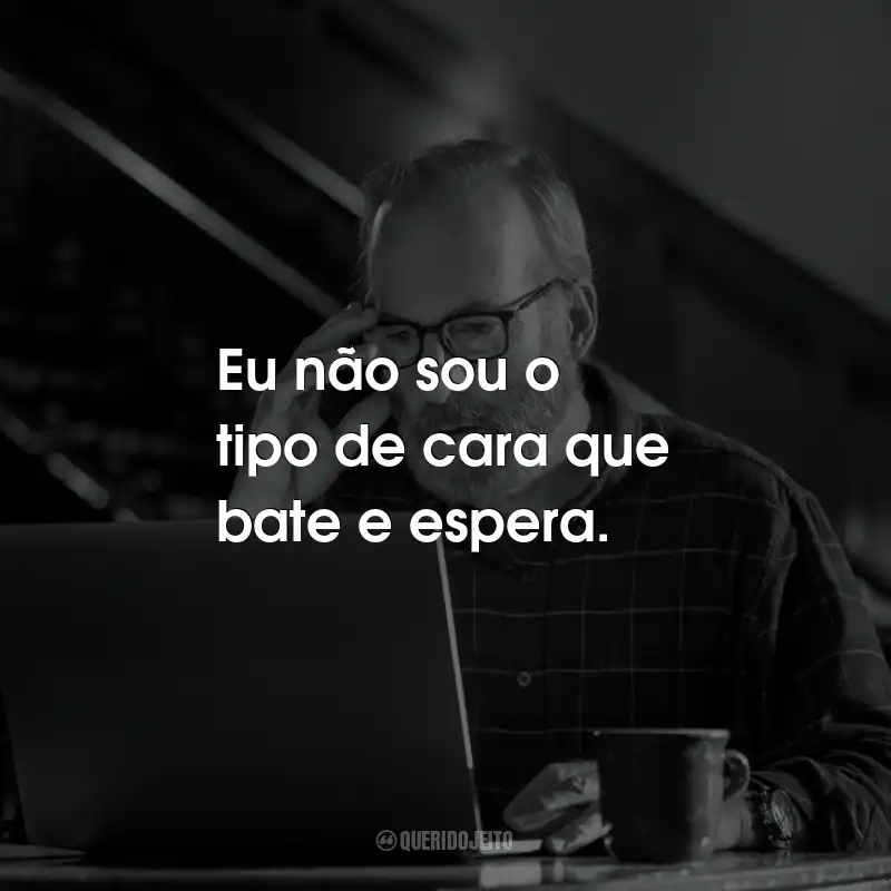 Frases da Série Lucky Hank: Eu não sou o tipo de cara que bate e espera.