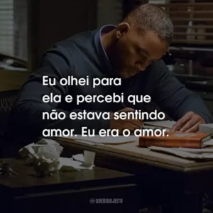 Eu olhei para ela e percebi que não estava sentindo amor. Eu era o amor.