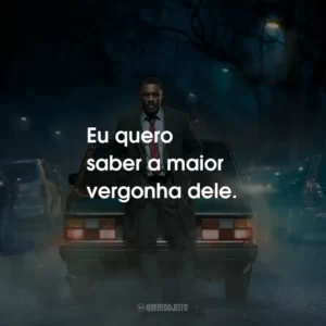 Eu quero saber a maior vergonha dele.