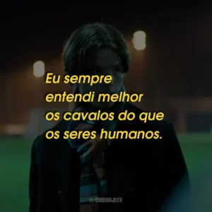 Eu sempre entendi melhor os cavalos do que os seres humanos.