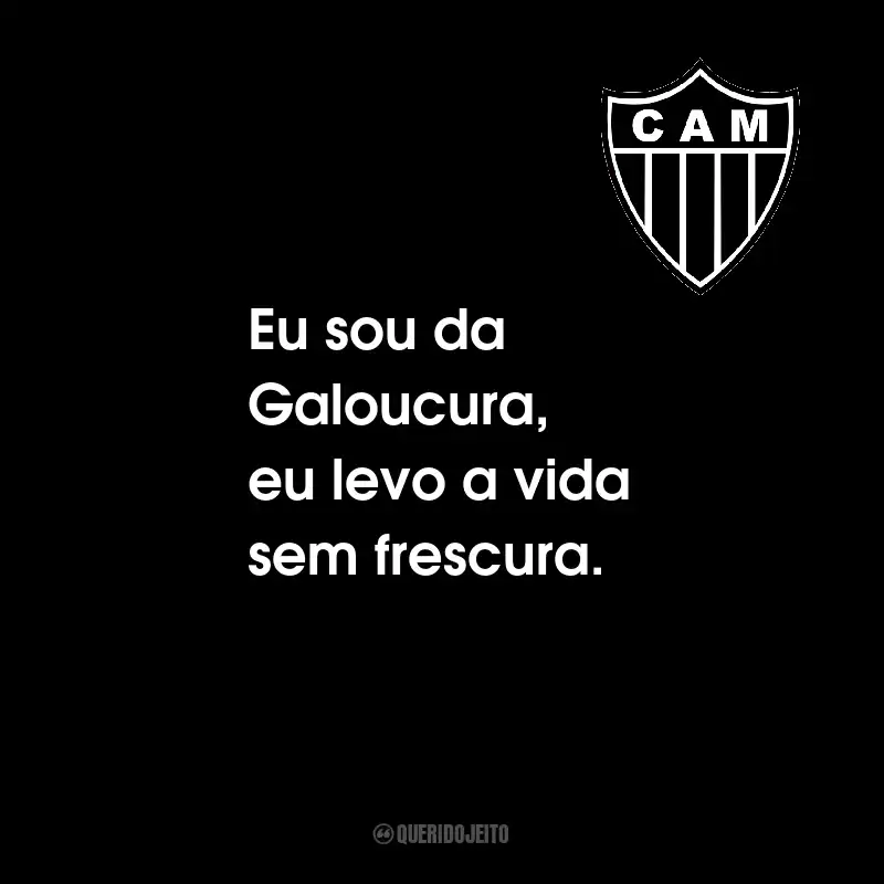 Frases do Clube Atlético Mineiro: Eu sou da Galoucura, eu levo a vida sem frescura.