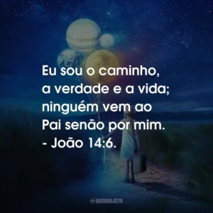 Eu sou o caminho, a verdade e a vida; ninguém vem ao Pai senão por mim. – João 14:6.
