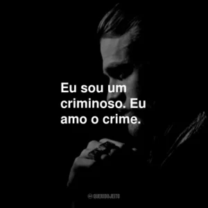 Eu sou um criminoso. Eu amo o crime.