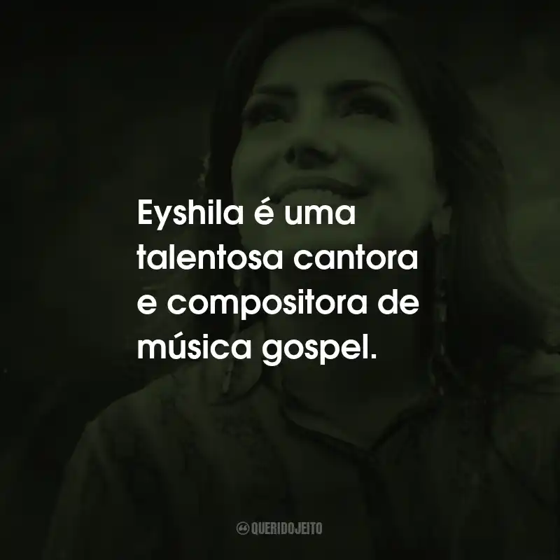 Frases de Eyshila: Eyshila é uma talentosa cantora e compositora de música gospel.