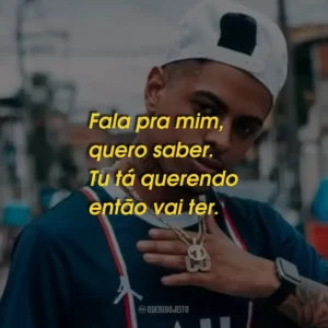 Fala pra mim, quero saber. Tu tá querendo então vai ter.