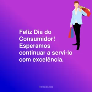 Feliz Dia do Consumidor! Esperamos continuar a servi-lo com excelência.