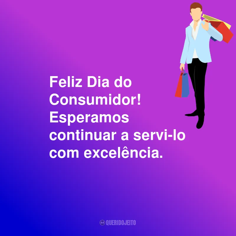 Frases Para o Dia do Consumidor: Feliz Dia do Consumidor! Esperamos continuar a servi-lo com excelência.