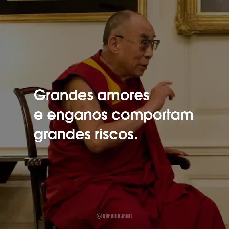 Frases do Dalai Lama: Grandes amores e enganos comportam grandes riscos.