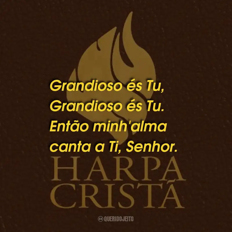 Frases da Harpa Cristã: Grandioso és Tu, Grandioso és Tu. Então minh'alma canta a Ti, Senhor.