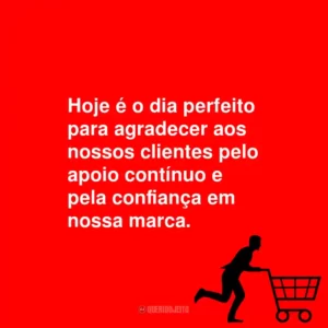 Hoje é o dia perfeito para agradecer aos nossos clientes pelo apoio contínuo e pela confiança em nossa marca.