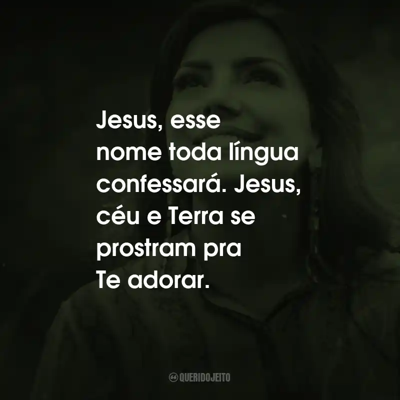 Frases de Eyshila: Jesus, esse nome toda língua confessará. Jesus, céu e Terra se prostram pra Te adorar.
