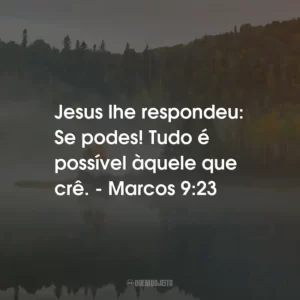 Jesus lhe respondeu: Se podes! Tudo é possível àquele que crê. – Marcos 9:23