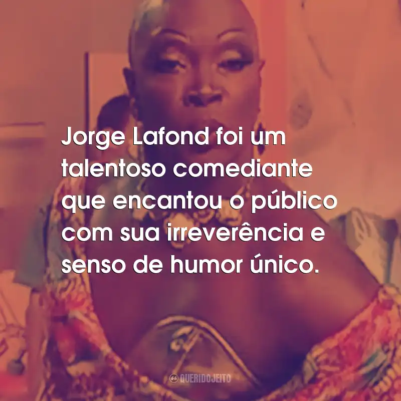 Frases de Jorge Lafond: Jorge Lafond foi um talentoso comediante que encantou o público com sua irreverência e senso de humor único.