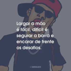 Largar a mão é fácil, difícil é segurar a barra e encarar de frente os desafios.
