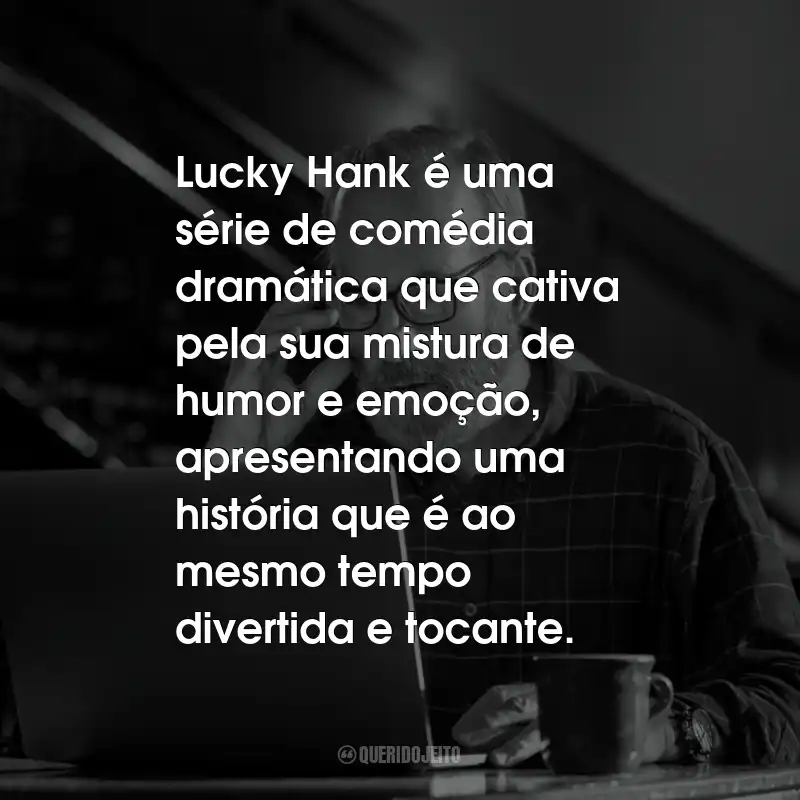 Frases da Série Lucky Hank: Lucky Hank é uma série de comédia dramática que cativa pela sua mistura de humor e emoção, apresentando uma história que é ao mesmo tempo divertida e tocante.