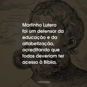 Martinho Lutero foi um defensor da educação e da alfabetização, acreditando que todos deveriam ter acesso à Bíblia.