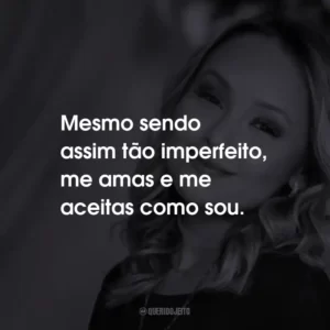 Mesmo sendo assim tão imperfeito, me amas e me aceitas como sou.