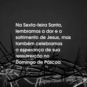 Na Sexta-feira Santa, lembramos a dor e o sofrimento de Jesus, mas também celebramos a esperança de sua ressurreição no Domingo de Páscoa.
