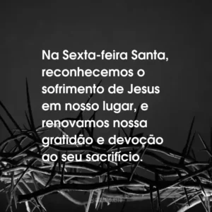 Na Sexta-feira Santa, reconhecemos o sofrimento de Jesus em nosso lugar, e renovamos nossa gratidão e devoção ao seu sacrifício.