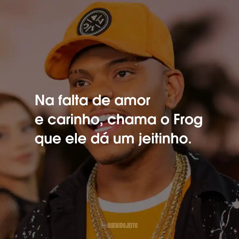 Frases do MC Frog: Na falta de amor e carinho, chama o Frog que ele dá um jeitinho.