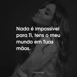 Nada é impossível para Ti, tens o meu mundo em Tuas mãos.