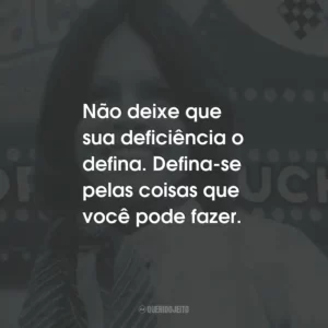 Não deixe que sua deficiência o defina. Defina-se pelas coisas que você pode fazer.