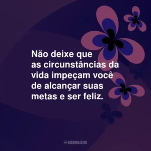 Não deixe que as circunstâncias da vida impeçam você de alcançar suas metas e ser feliz.