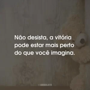 Não desista, a vitória pode estar mais perto do que você imagina.