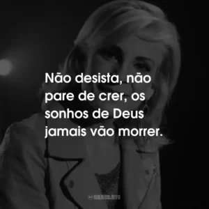 Não desista, não pare de crer, os sonhos de Deus jamais vão morrer.